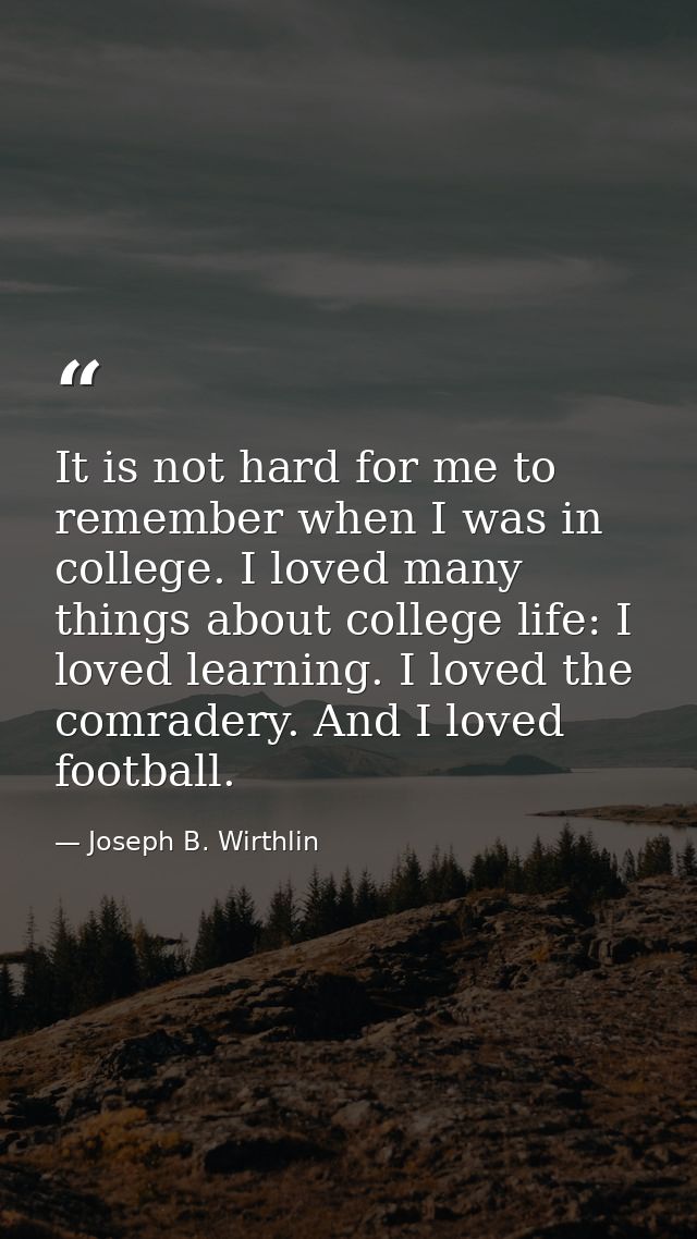 It is not hard for me to remember when I was in college. I loved many things about college life: I loved learning. I lov — Joseph B. Wirthlin