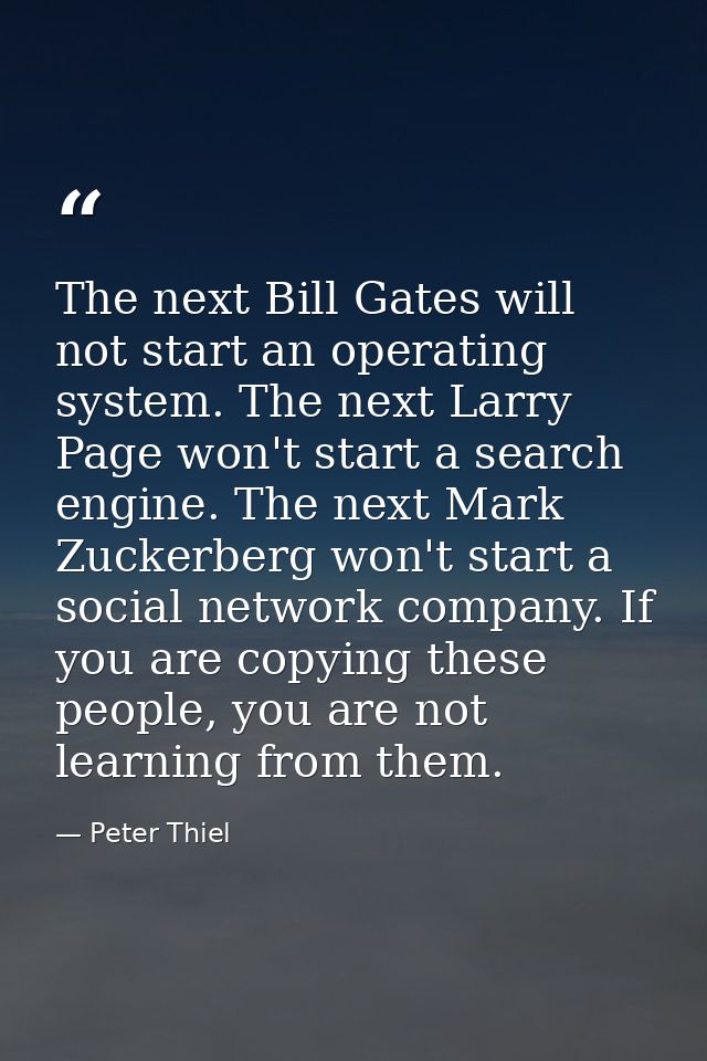 The next Bill Gates will not start an operating system. The next Larry Page won't start a search engine. The next Mark Z — Peter Thiel