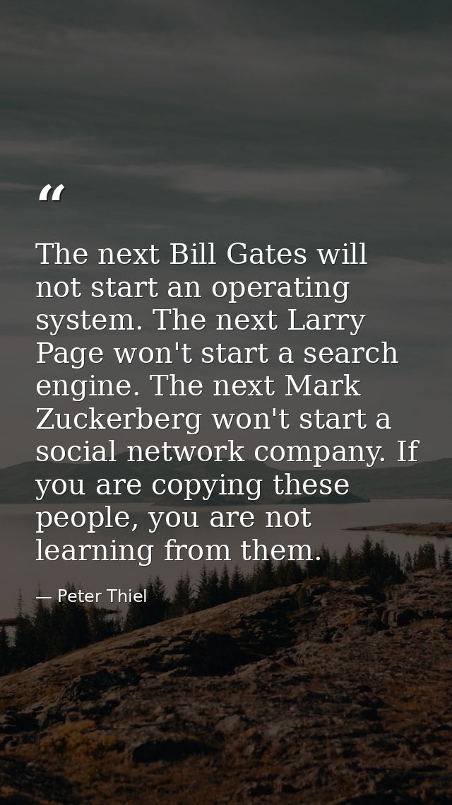 The next Bill Gates will not start an operating system. The next Larry Page won't start a search engine. The next Mark Z — Peter Thiel