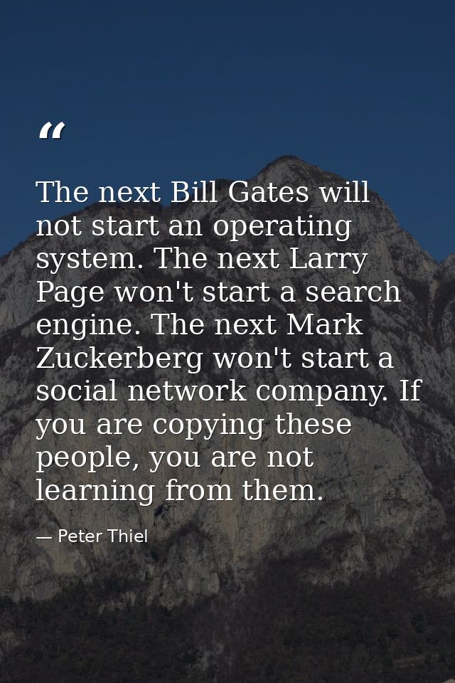 The next Bill Gates will not start an operating system. The next Larry Page won't start a search engine. The next Mark Z — Peter Thiel