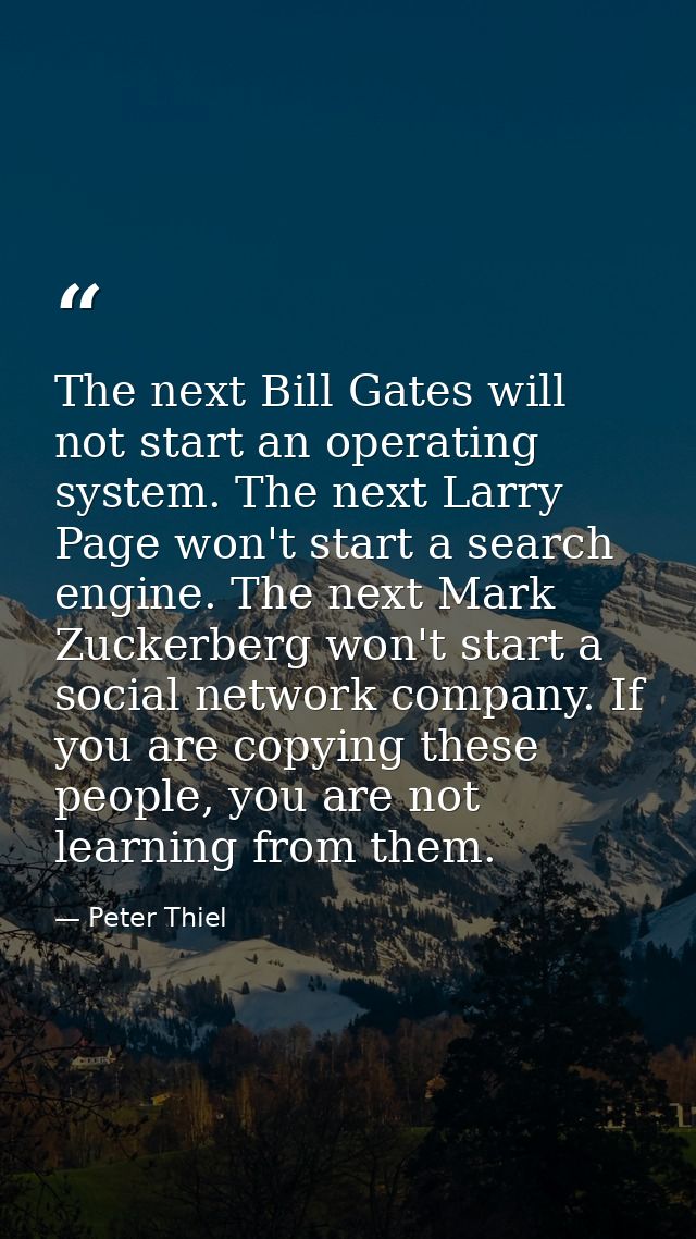 The next Bill Gates will not start an operating system. The next Larry Page won't start a search engine. The next Mark Z — Peter Thiel