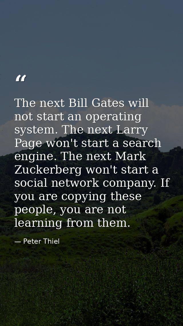 The next Bill Gates will not start an operating system. The next Larry Page won't start a search engine. The next Mark Z — Peter Thiel