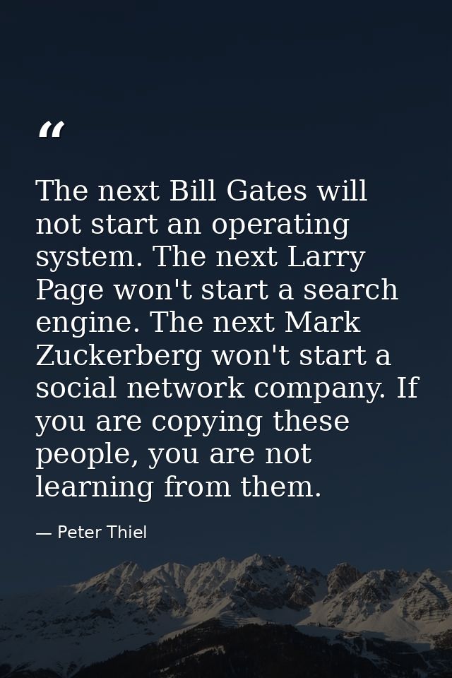 The next Bill Gates will not start an operating system. The next Larry Page won't start a search engine. The next Mark Z — Peter Thiel