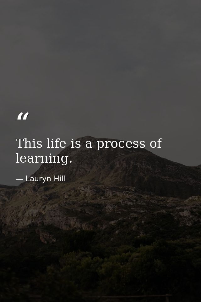This life is a process of learning. — Lauryn Hill