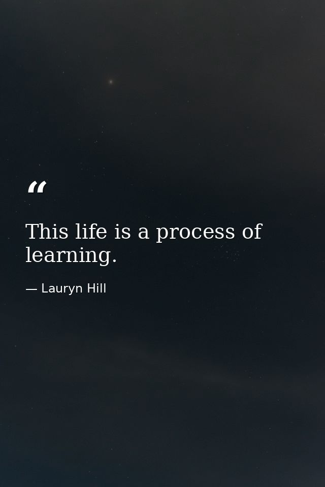 This life is a process of learning. — Lauryn Hill