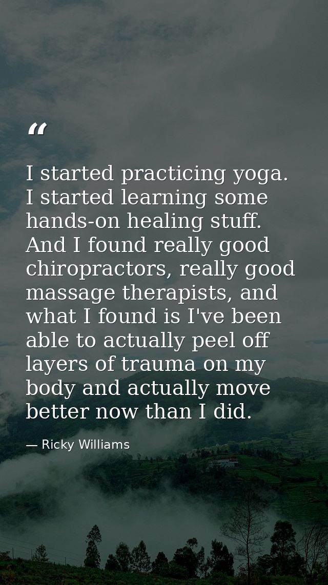 I started practicing yoga. I started learning some hands-on healing stuff. And I found really good chiropractors, really — Ricky Williams