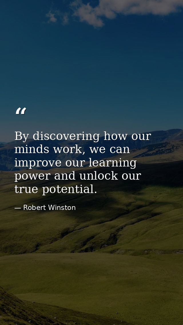 By discovering how our minds work, we can improve our learning power and unlock our true potential. — Robert Winston
