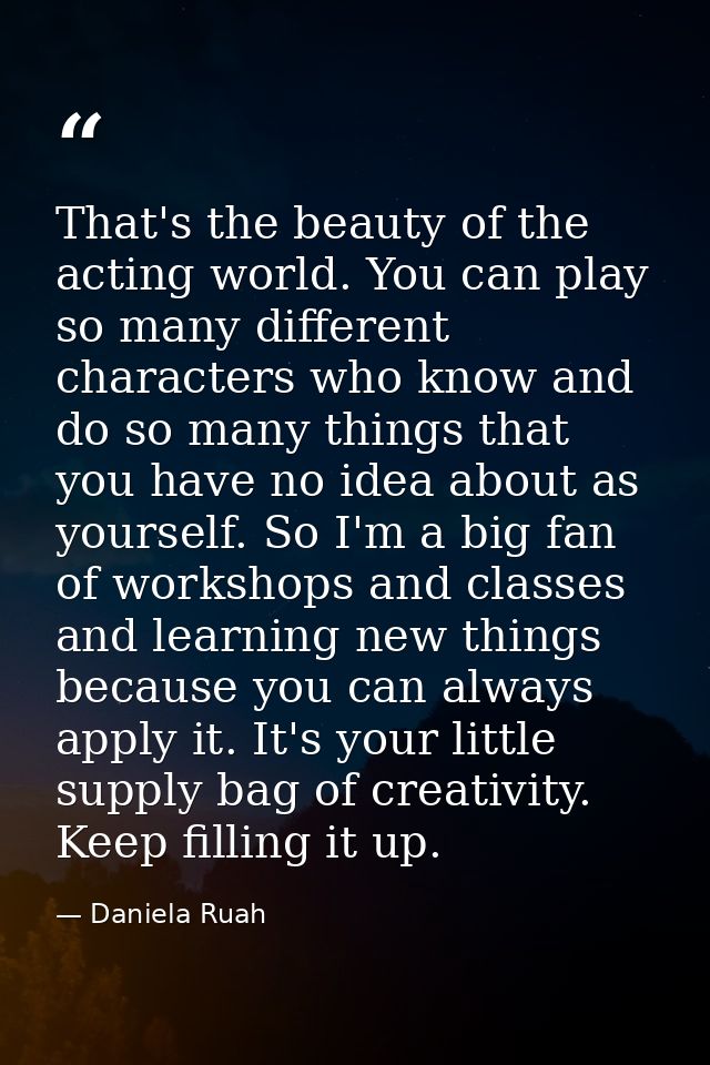 That's the beauty of the acting world. You can play so many different characters who know and do so many things that you — Daniela Ruah