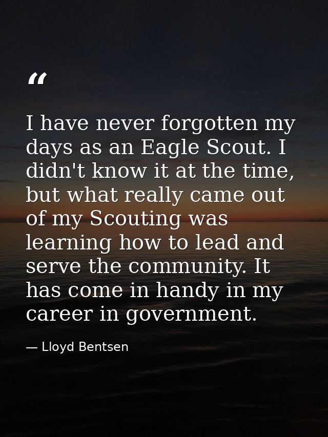 I have never forgotten my days as an Eagle Scout. I didn't know it at the time, but what really came out of my Scouting  — Lloyd Bentsen