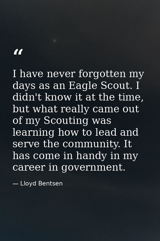 I have never forgotten my days as an Eagle Scout. I didn't know it at the time, but what really came out of my Scouting  — Lloyd Bentsen