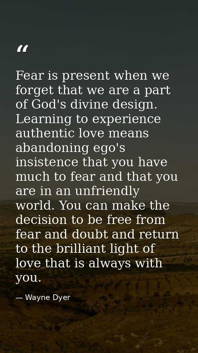 Fear is present when we forget that we are a part of God's divine design. Learning to experience authentic love means ab — Wayne Dyer