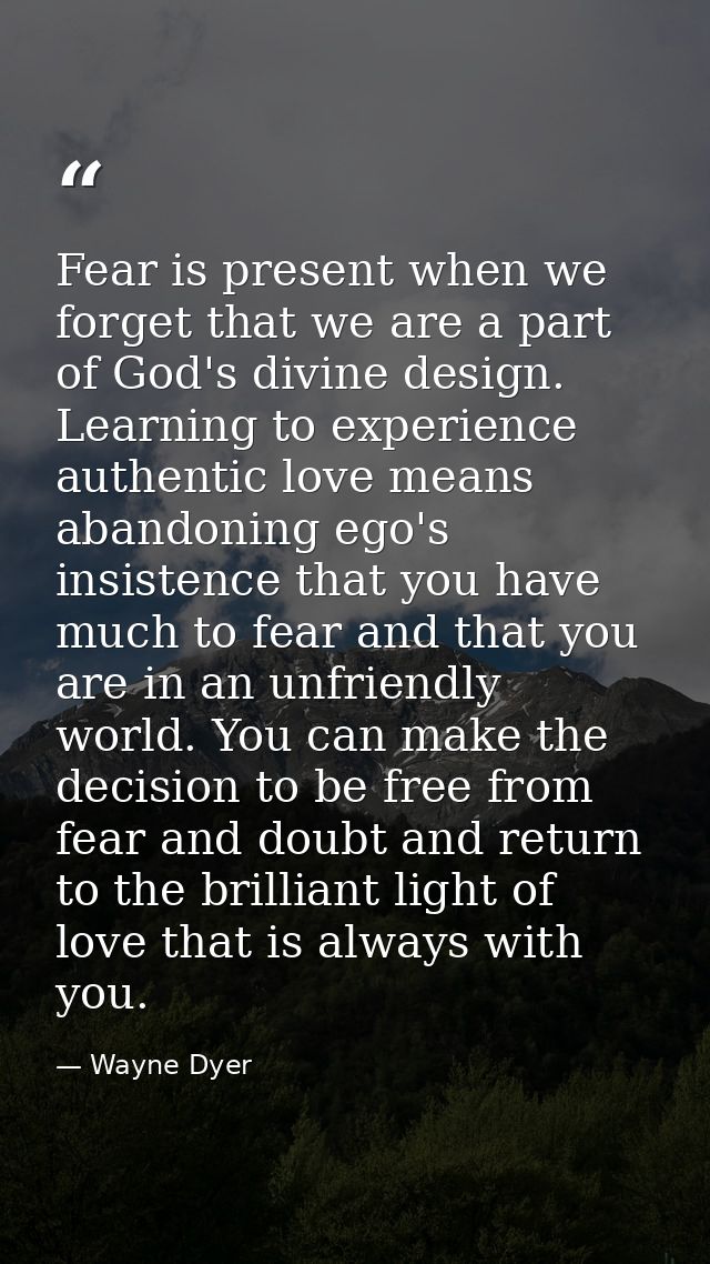 Fear is present when we forget that we are a part of God's divine design. Learning to experience authentic love means ab — Wayne Dyer