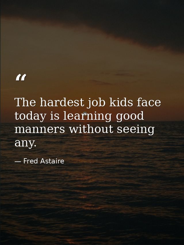The hardest job kids face today is learning good manners without seeing any. — Fred Astaire