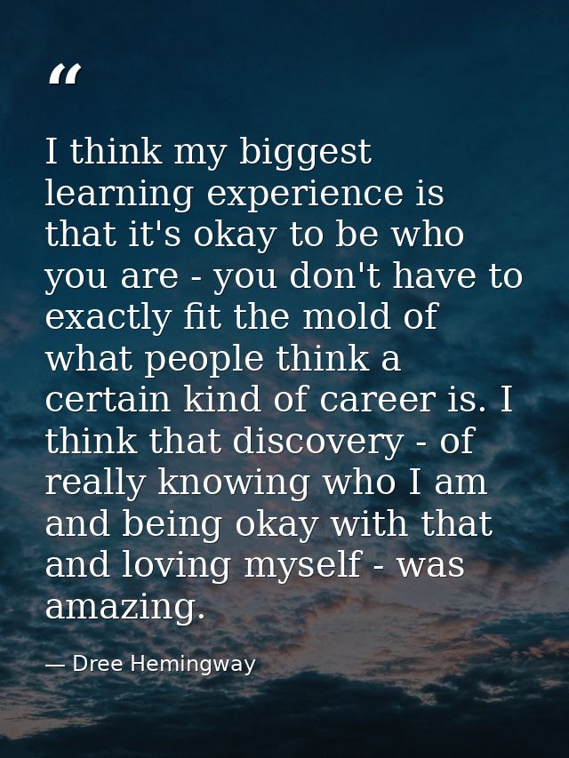 I think my biggest learning experience is that it's okay to be who you are - you don't have to exactly fit the mold of w — Dree Hemingway