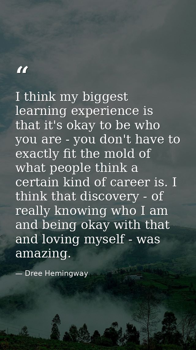 I think my biggest learning experience is that it's okay to be who you are - you don't have to exactly fit the mold of w — Dree Hemingway