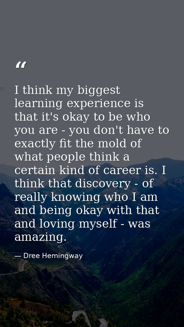 I think my biggest learning experience is that it's okay to be who you are - you don't have to exactly fit the mold of w — Dree Hemingway