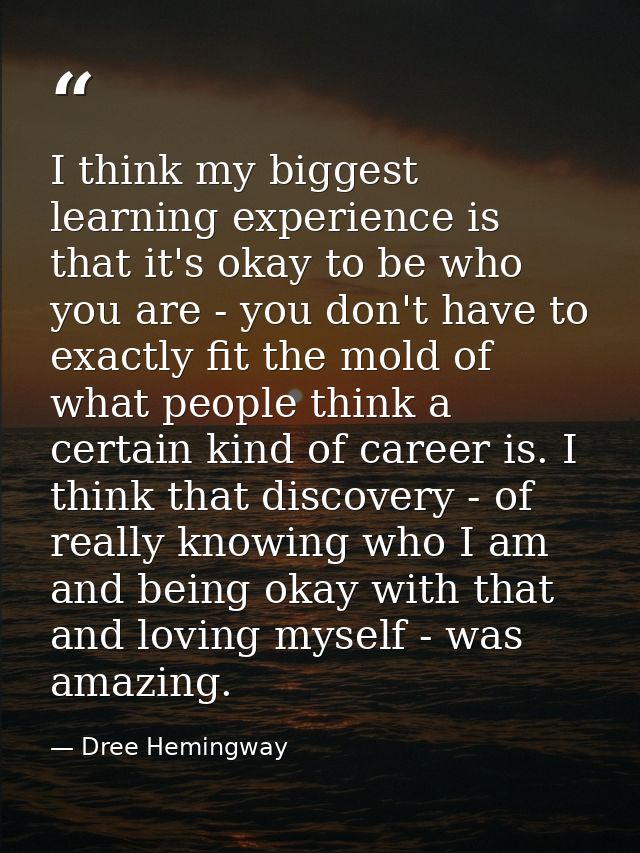 I think my biggest learning experience is that it's okay to be who you are - you don't have to exactly fit the mold of w — Dree Hemingway