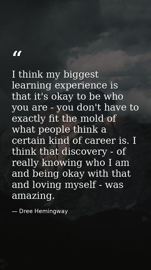 I think my biggest learning experience is that it's okay to be who you are - you don't have to exactly fit the mold of w — Dree Hemingway