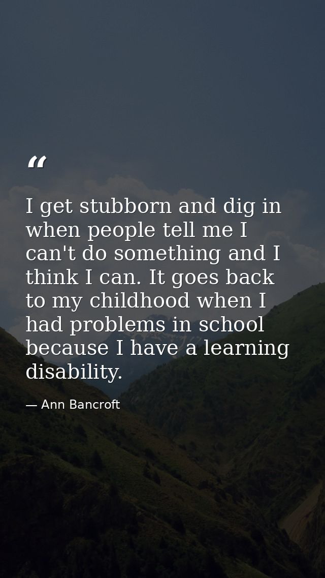 I get stubborn and dig in when people tell me I can't do something and I think I can. It goes back to my childhood when  — Ann Bancroft