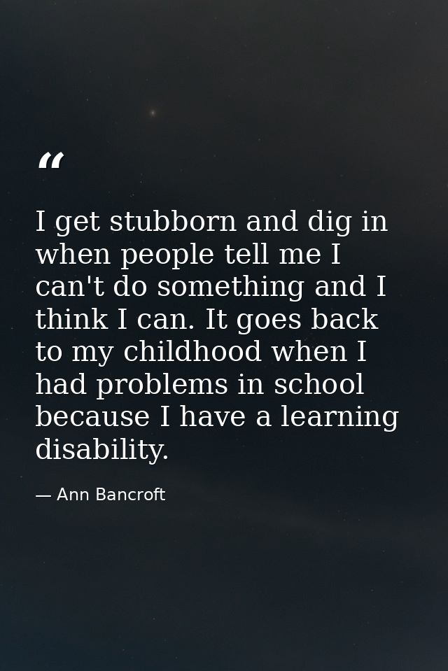 I get stubborn and dig in when people tell me I can't do something and I think I can. It goes back to my childhood when  — Ann Bancroft