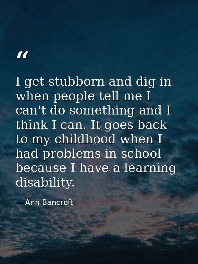 I get stubborn and dig in when people tell me I can't do something and I think I can. It goes back to my childhood when  — Ann Bancroft
