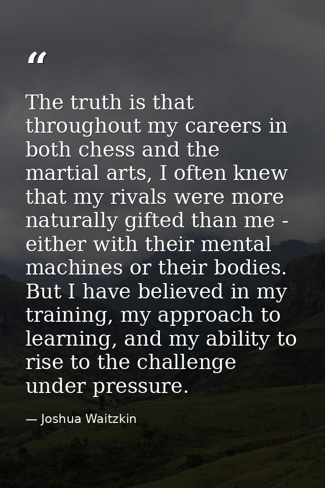 The truth is that throughout my careers in both chess and the martial arts, I often knew that my rivals were more natura — Joshua Waitzkin