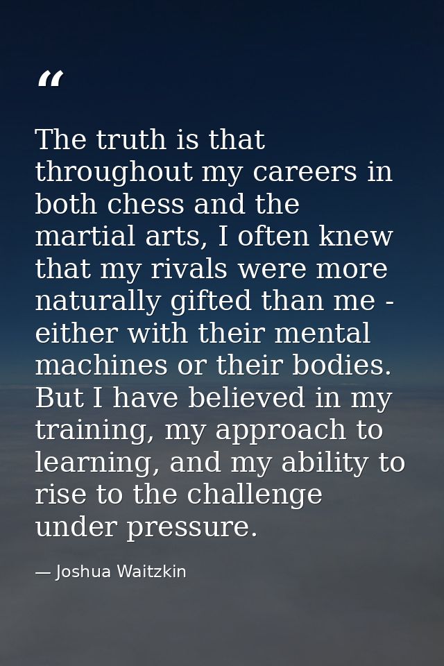 The truth is that throughout my careers in both chess and the martial arts, I often knew that my rivals were more natura — Joshua Waitzkin
