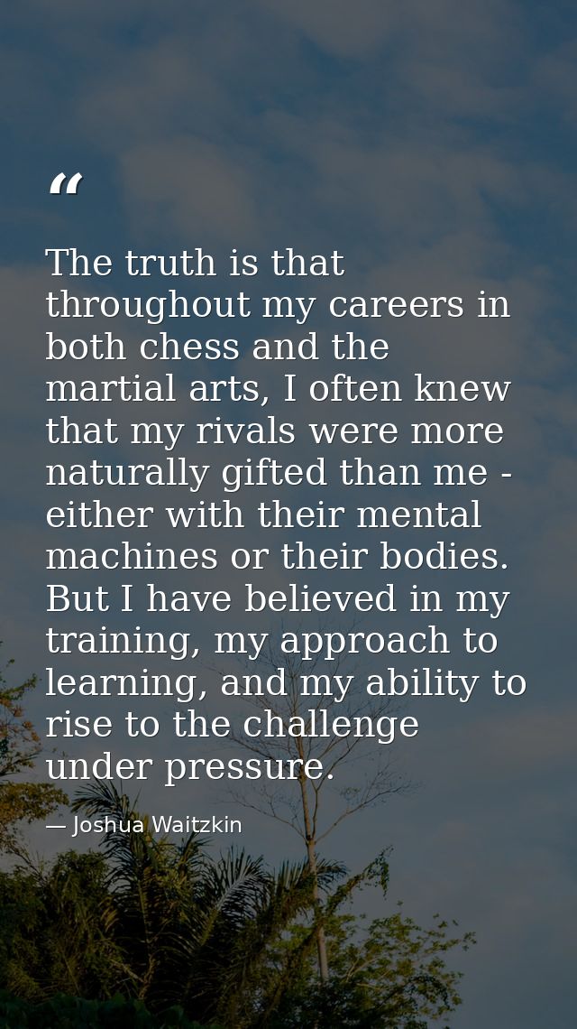The truth is that throughout my careers in both chess and the martial arts, I often knew that my rivals were more natura — Joshua Waitzkin