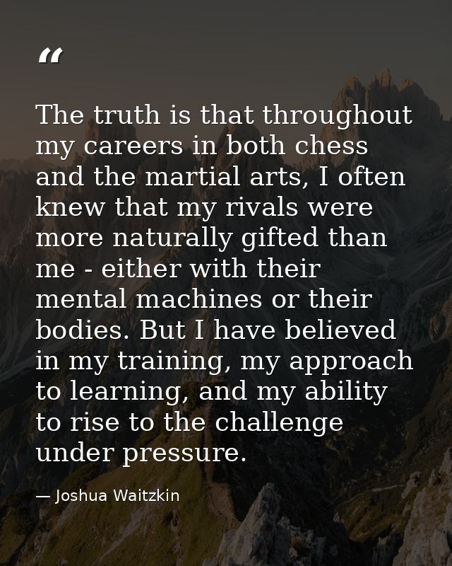 The truth is that throughout my careers in both chess and the martial arts, I often knew that my rivals were more natura — Joshua Waitzkin