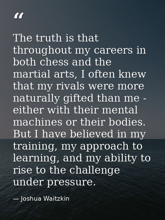 The truth is that throughout my careers in both chess and the martial arts, I often knew that my rivals were more natura — Joshua Waitzkin