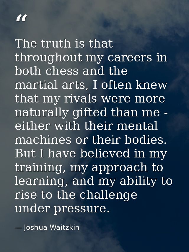 The truth is that throughout my careers in both chess and the martial arts, I often knew that my rivals were more natura — Joshua Waitzkin