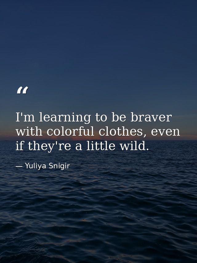 I'm learning to be braver with colorful clothes, even if they're a little wild. — Yuliya Snigir