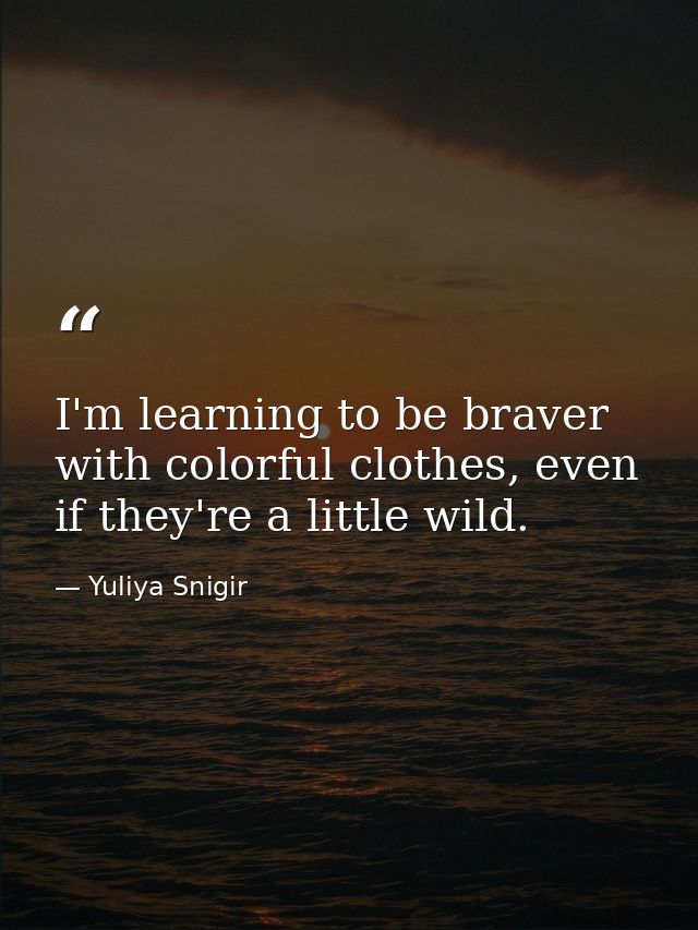I'm learning to be braver with colorful clothes, even if they're a little wild. — Yuliya Snigir