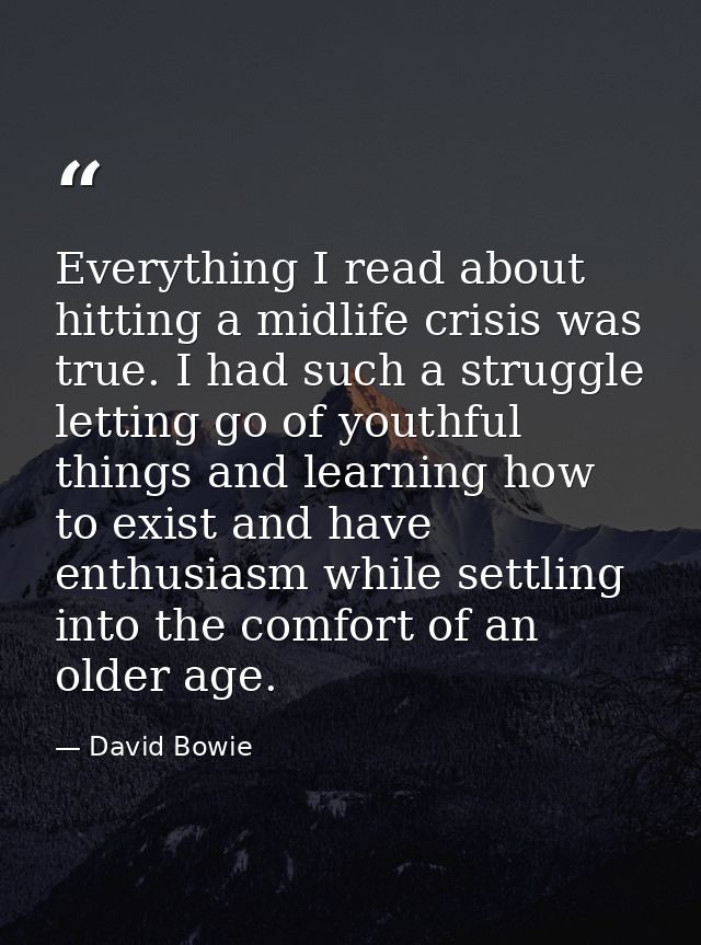 Everything I read about hitting a midlife crisis was true. I had such a struggle letting go of youthful things and learn — David Bowie