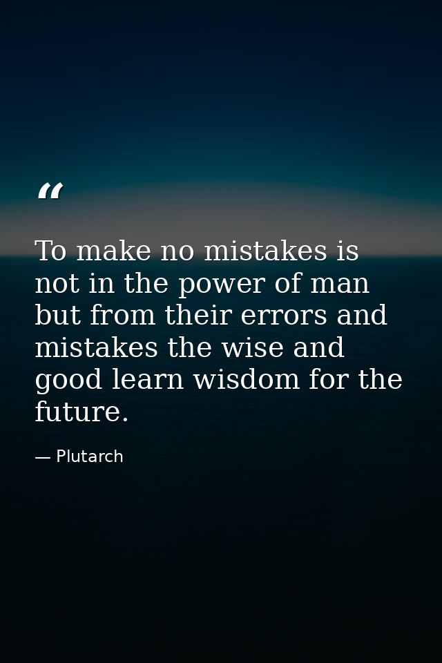 To make no mistakes is not in the power of man but from their errors and mistakes the wise and good learn wisdom for the — Plutarch