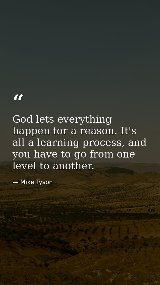 God lets everything happen for a reason. It's all a learning process, and you have to go from one level to another. — Mike Tyson