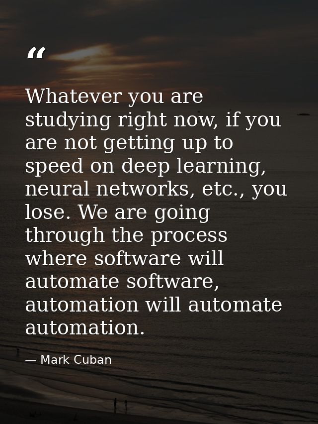 Whatever you are studying right now, if you are not getting up to speed on deep learning, neural networks, etc., you los — Mark Cuban