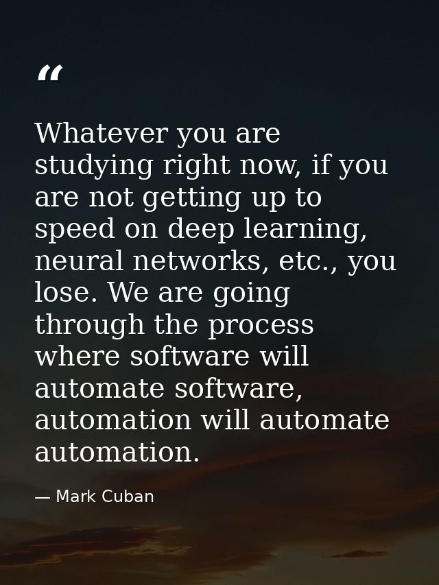 Whatever you are studying right now, if you are not getting up to speed on deep learning, neural networks, etc., you los — Mark Cuban