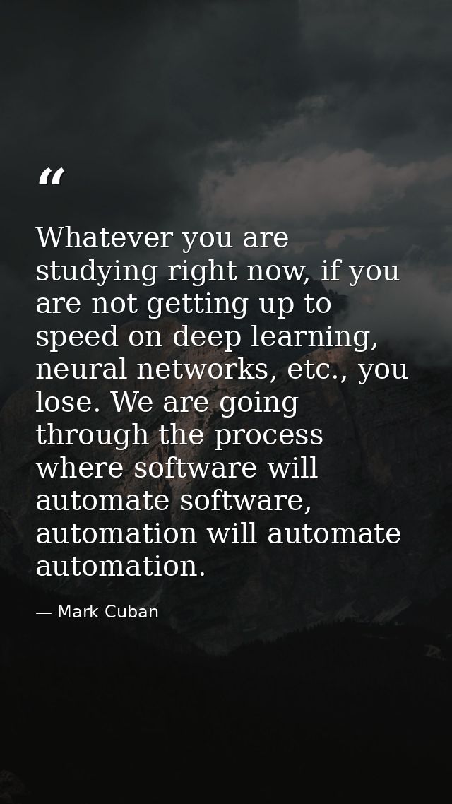 Whatever you are studying right now, if you are not getting up to speed on deep learning, neural networks, etc., you los — Mark Cuban
