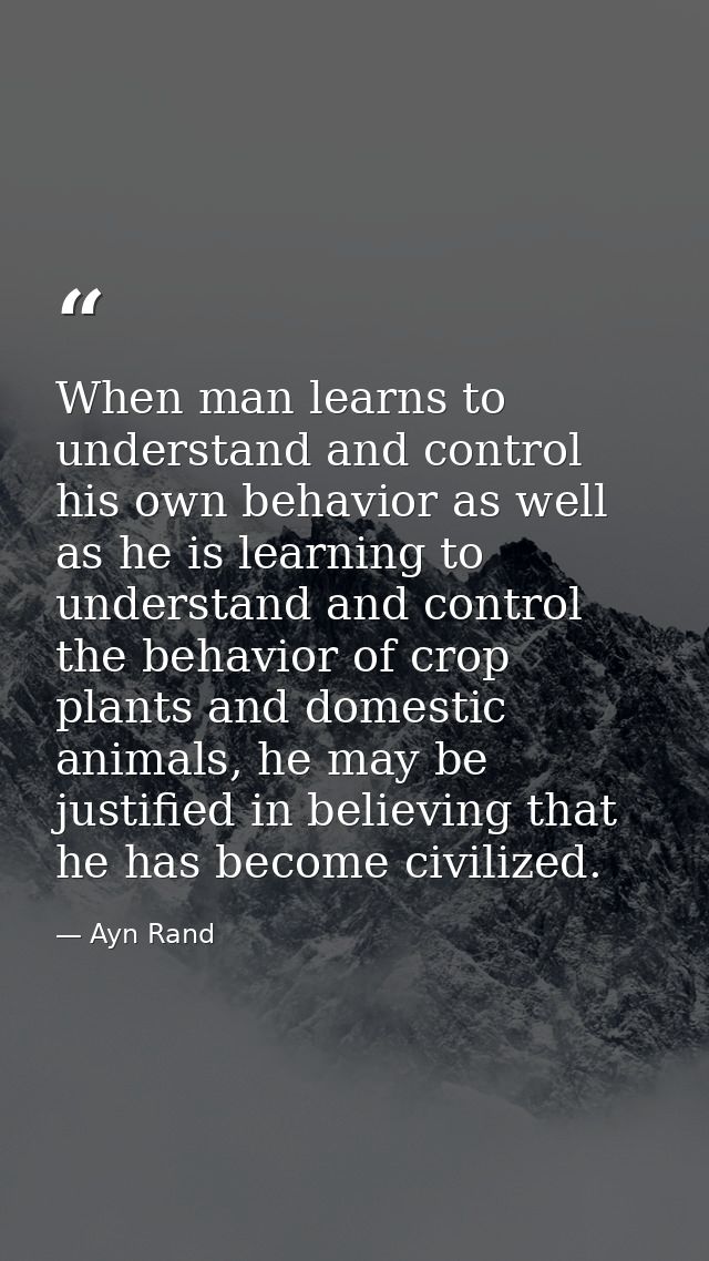 When man learns to understand and control his own behavior as well as he is learning to understand and control the behav — Ayn Rand
