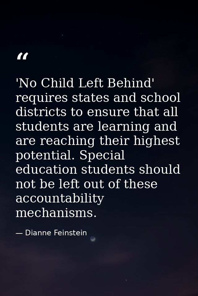 'No Child Left Behind' requires states and school districts to ensure that all students are learning and are reaching th — Dianne Feinstein