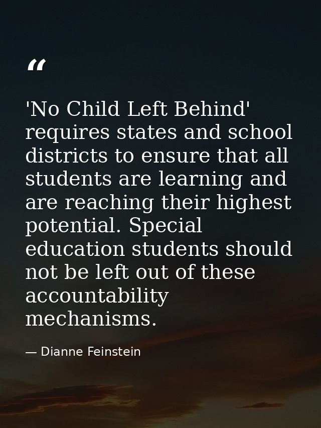 'No Child Left Behind' requires states and school districts to ensure that all students are learning and are reaching th — Dianne Feinstein