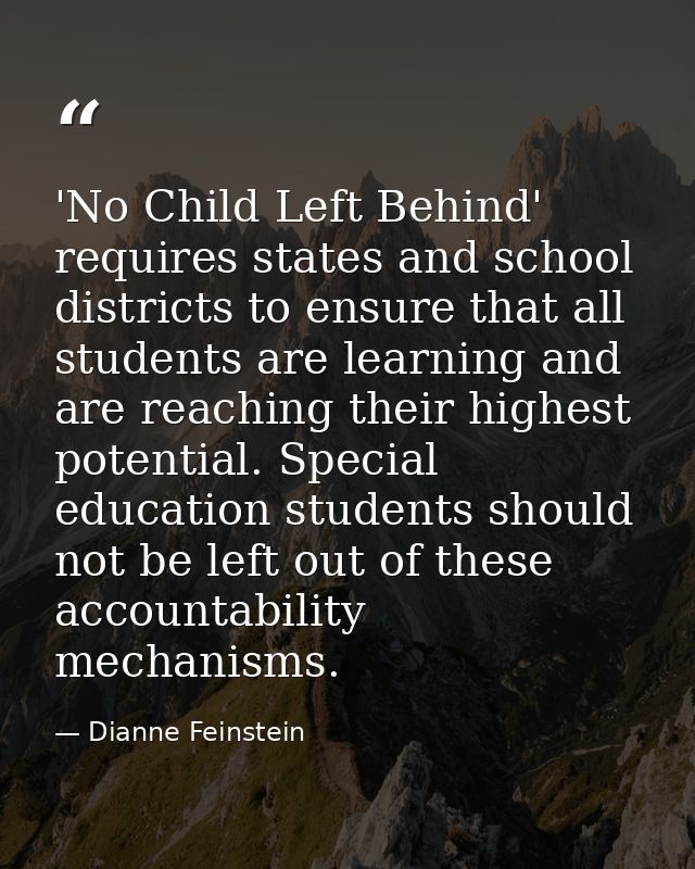 'No Child Left Behind' requires states and school districts to ensure that all students are learning and are reaching th — Dianne Feinstein