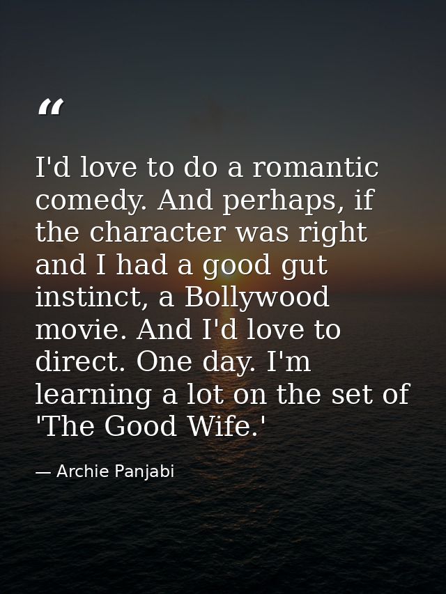 I'd love to do a romantic comedy. And perhaps, if the character was right and I had a good gut instinct, a Bollywood mov — Archie Panjabi