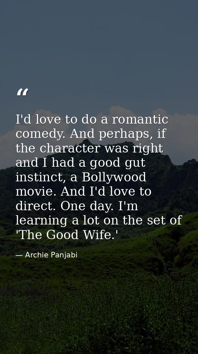 I'd love to do a romantic comedy. And perhaps, if the character was right and I had a good gut instinct, a Bollywood mov — Archie Panjabi