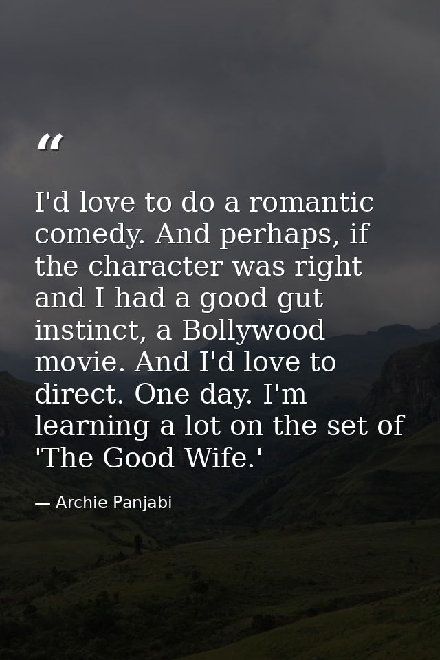 I'd love to do a romantic comedy. And perhaps, if the character was right and I had a good gut instinct, a Bollywood mov — Archie Panjabi