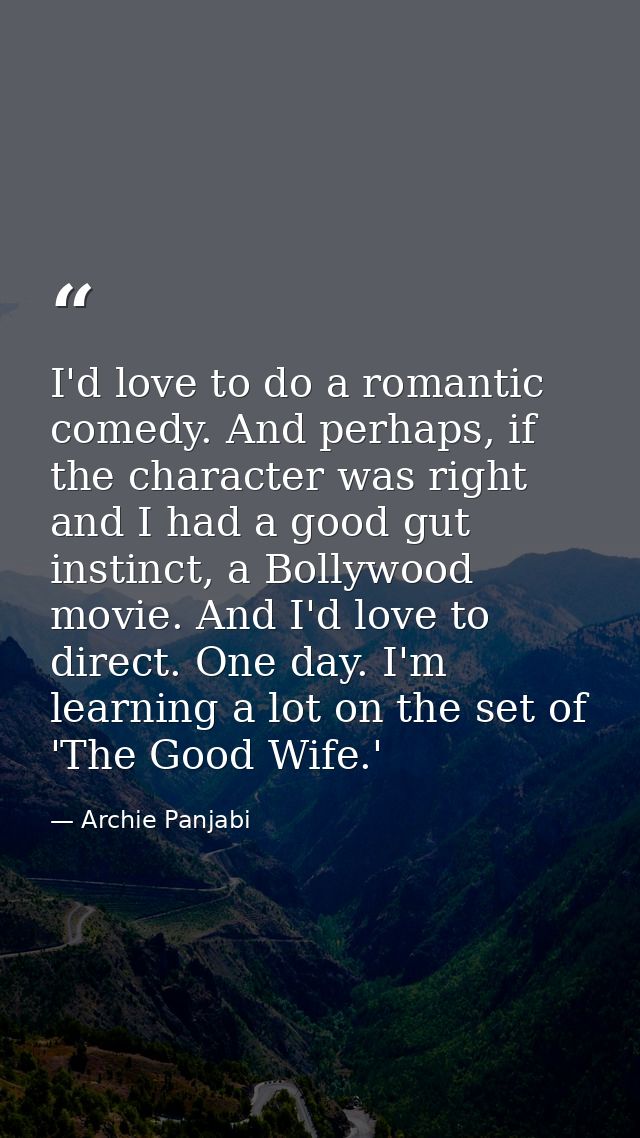 I'd love to do a romantic comedy. And perhaps, if the character was right and I had a good gut instinct, a Bollywood mov — Archie Panjabi