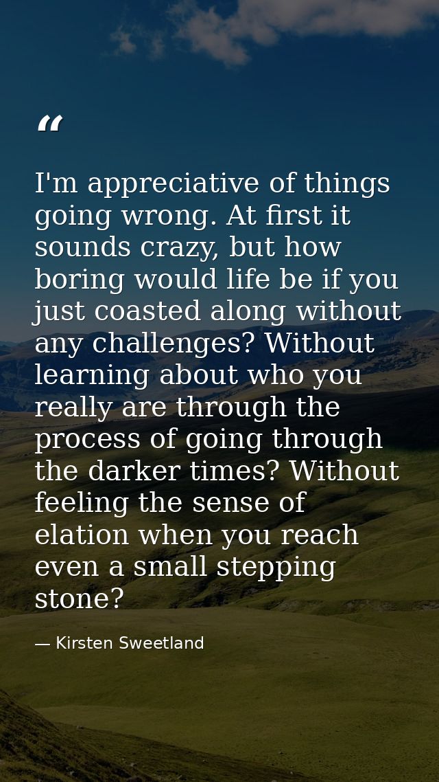 I'm appreciative of things going wrong. At first it sounds crazy, but how boring would life be if you just coasted along — Kirsten Sweetland