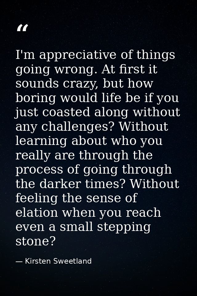 I'm appreciative of things going wrong. At first it sounds crazy, but how boring would life be if you just coasted along — Kirsten Sweetland