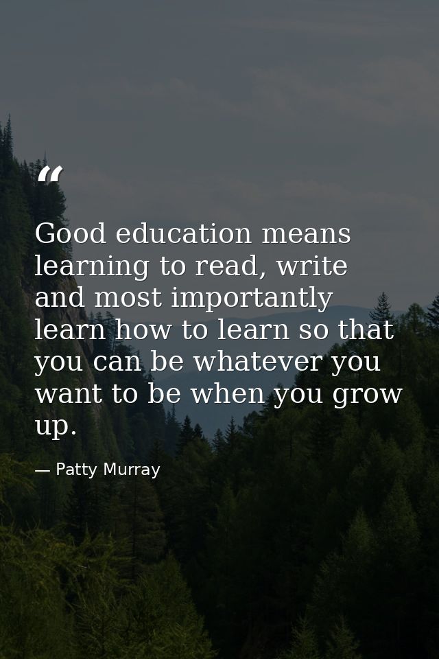Good education means learning to read, write and most importantly learn how to learn so that you can be whatever you wan — Patty Murray